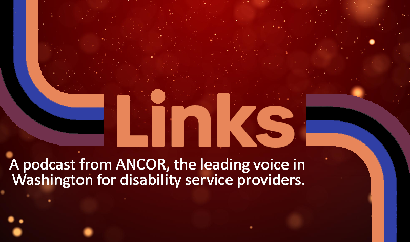 ANCOR Links. A podcast from Ancor, the leading voice in Washington for disability services providers.